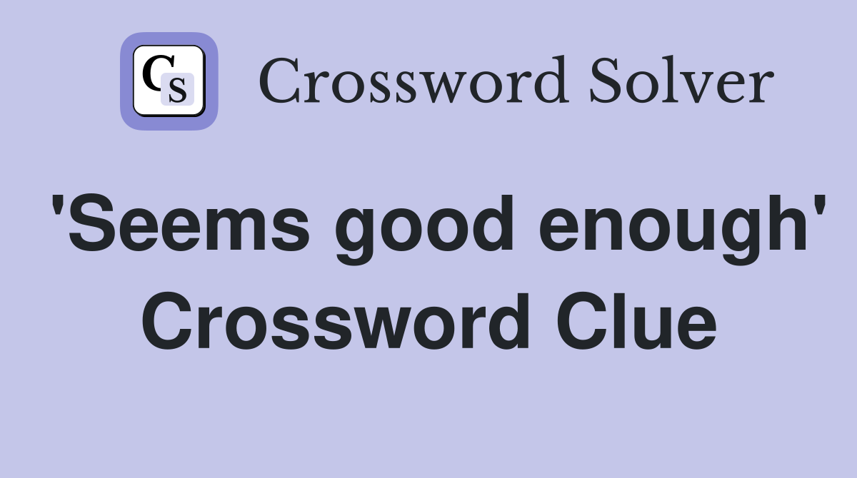 'Seems good enough' Crossword Clue
