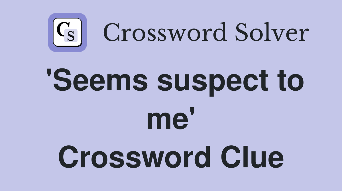 'Seems suspect to me' Crossword Clue