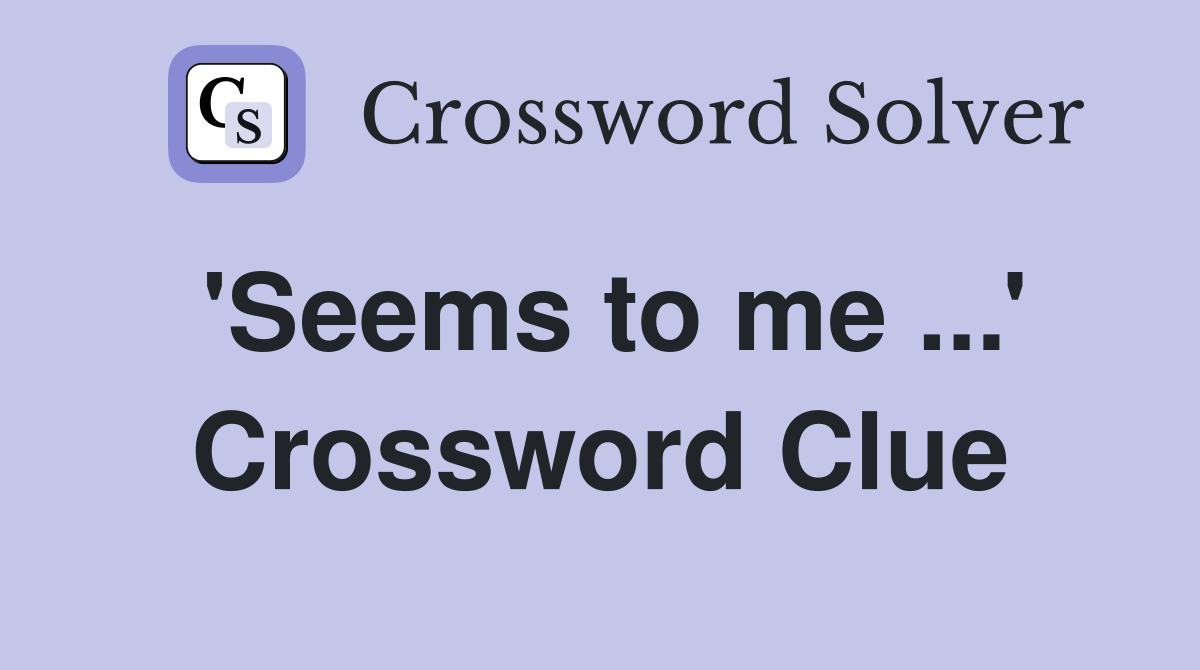 'Seems to me ...' Crossword Clue