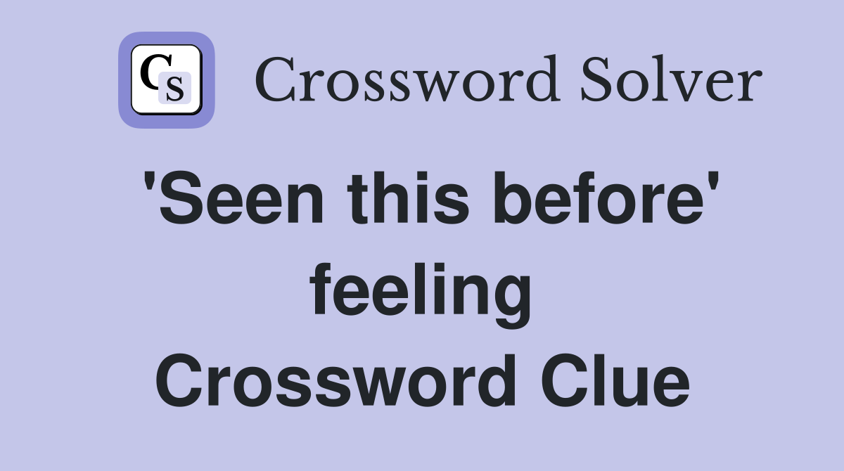 'Seen this before' feeling Crossword Clue