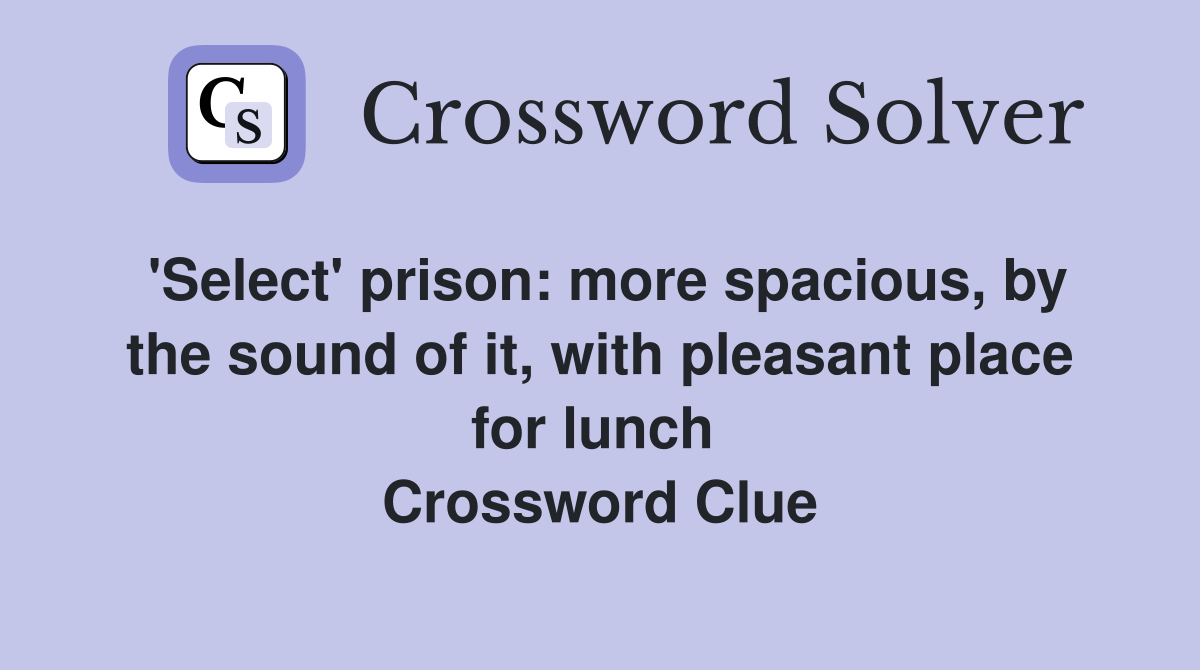 'Select' prison: more spacious, by the sound of it, with pleasant place for lunch  Crossword Clue