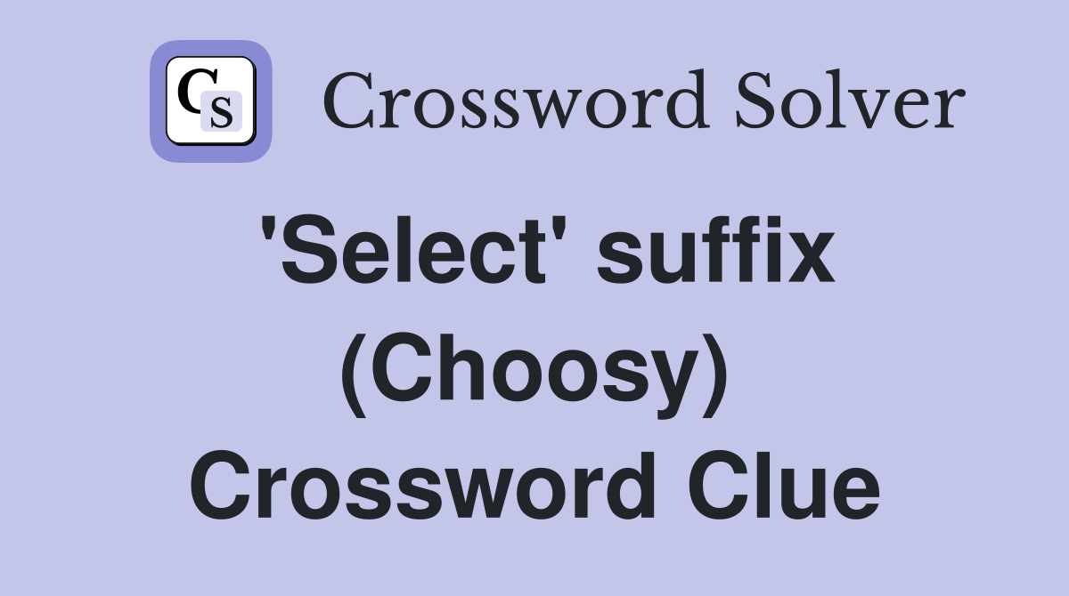 'Select' suffix (Choosy) Crossword Clue