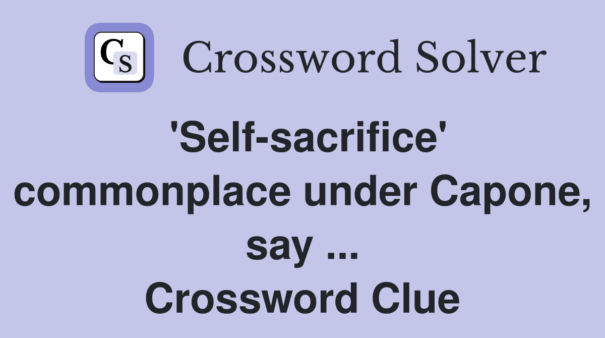 'Self-sacrifice' commonplace under Capone, say ... Crossword Clue
