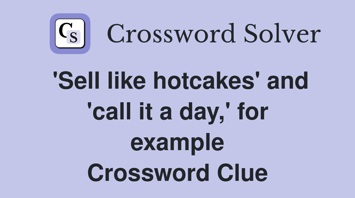 'Sell like hotcakes' and 'call it a day,' for example Crossword Clue