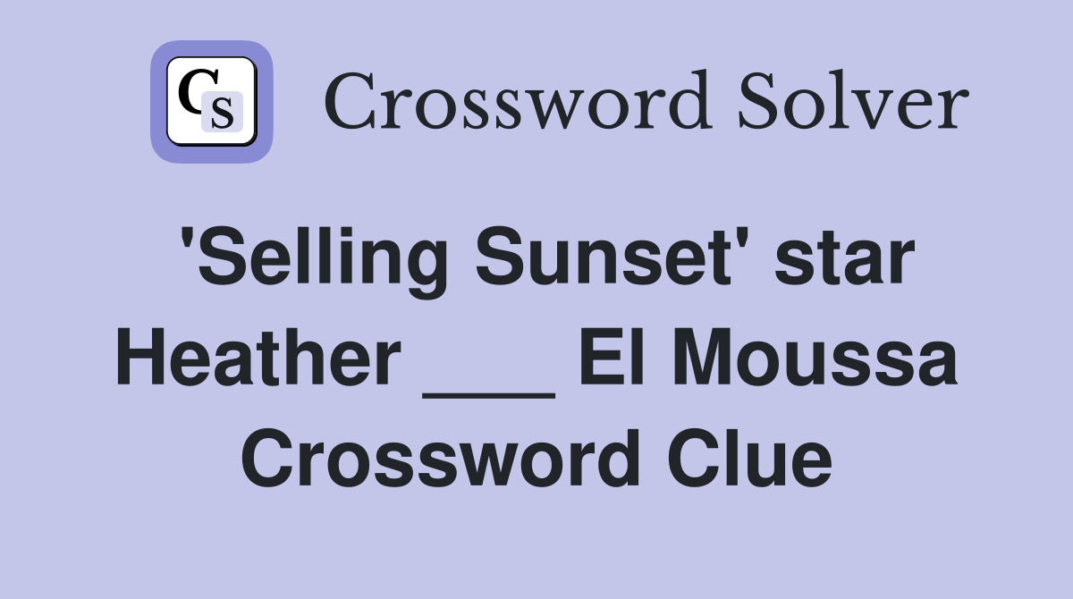 'Selling Sunset' star Heather ___ El Moussa Crossword Clue