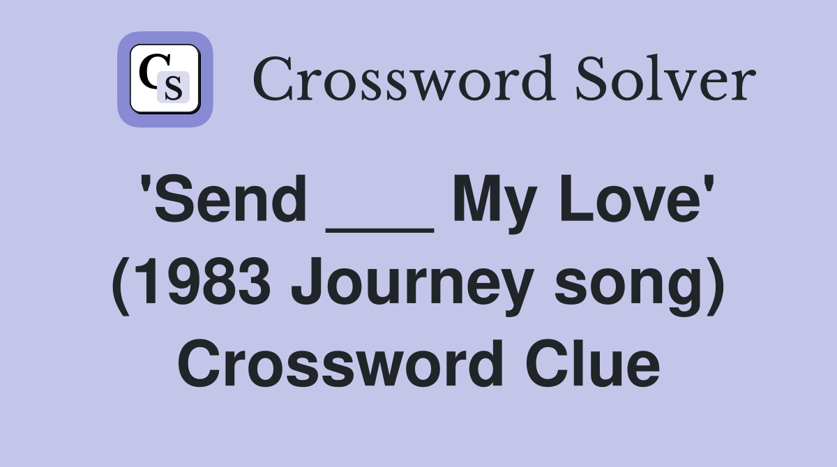 'Send ___ My Love' (1983 Journey song) Crossword Clue