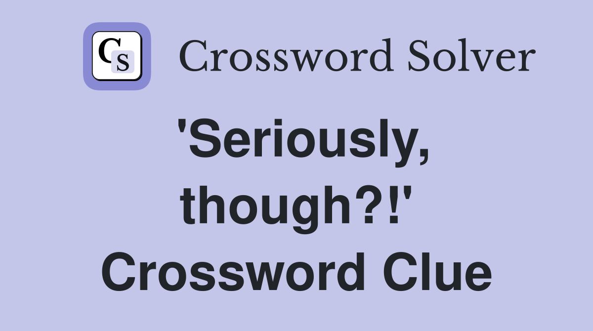 'Seriously, though?!' Crossword Clue