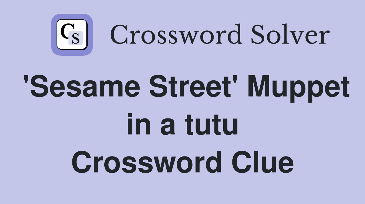'Sesame Street' Muppet in a tutu Crossword Clue
