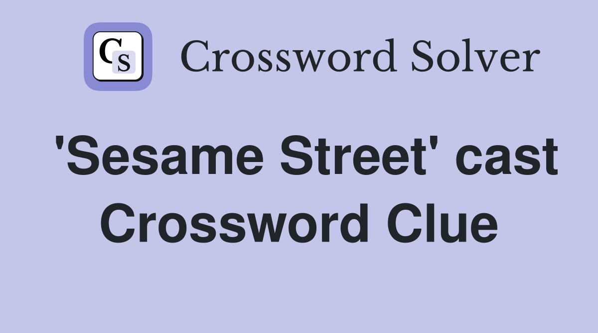 'Sesame Street' cast Crossword Clue