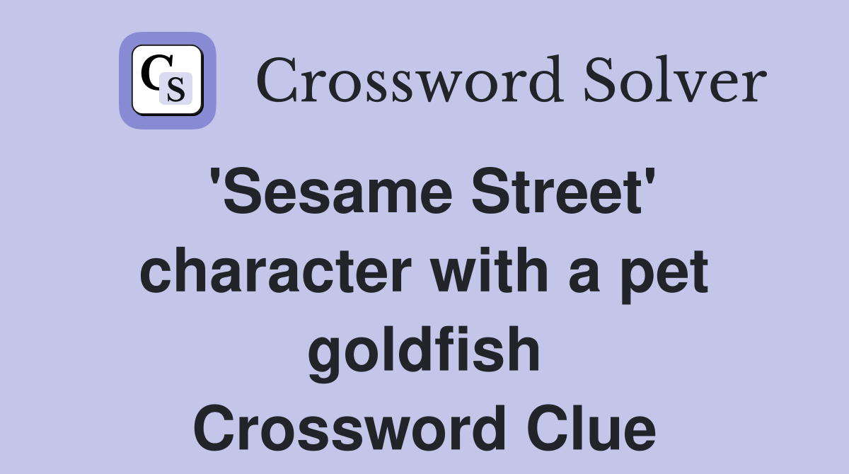 'Sesame Street' character with a pet goldfish Crossword Clue