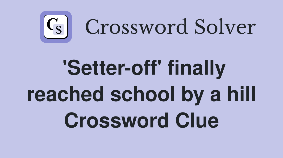 'Setter-off' finally reached school by a hill Crossword Clue