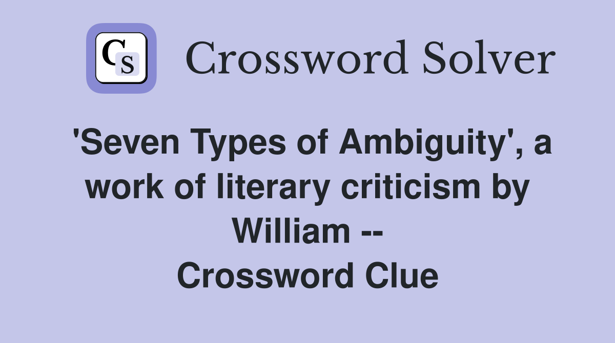 'Seven Types of Ambiguity', a work of literary criticism by William -- Crossword Clue