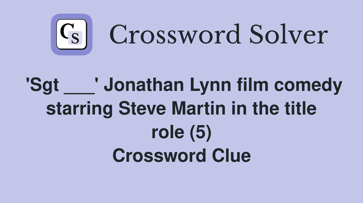 'Sgt ___' Jonathan Lynn film comedy starring Steve Martin in the title role (5) Crossword Clue