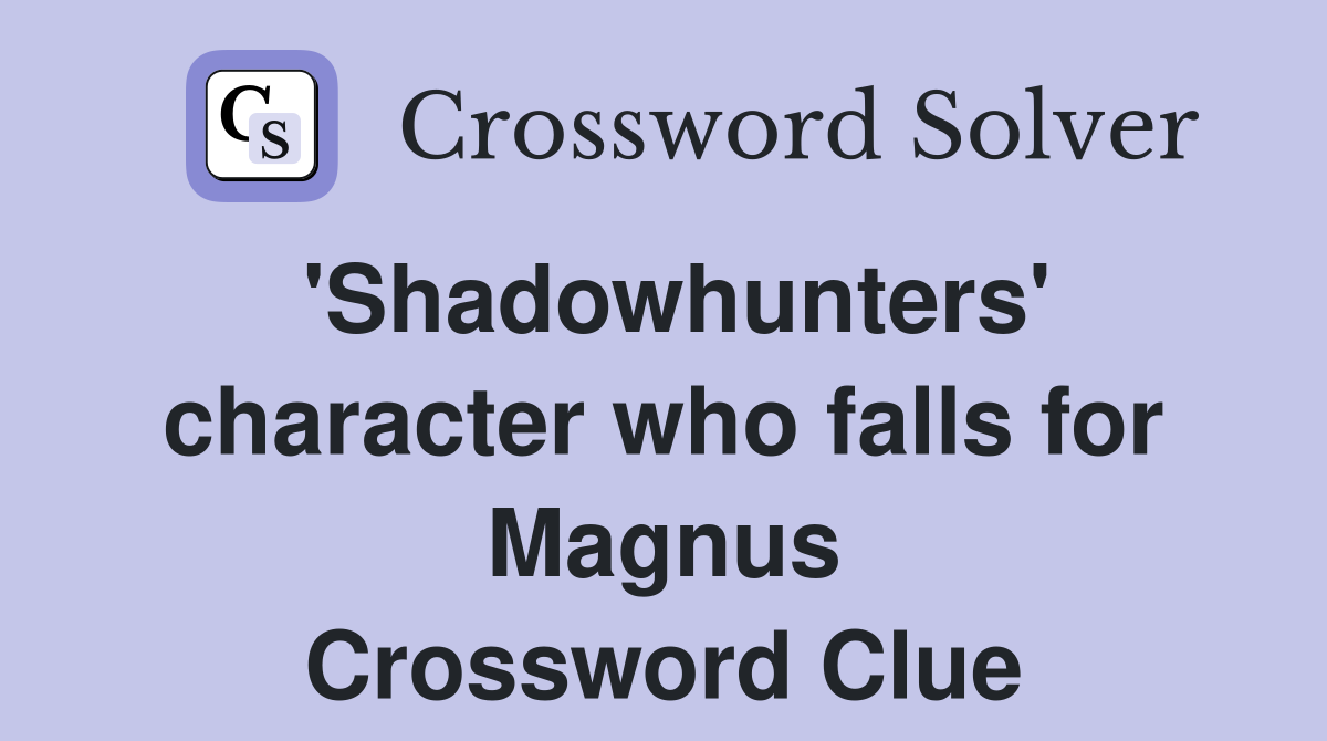 'Shadowhunters' character who falls for Magnus Crossword Clue