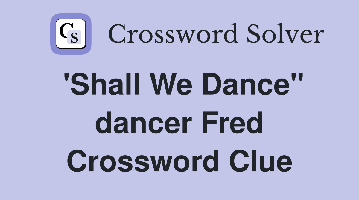 'Shall We Dance" dancer Fred Crossword Clue