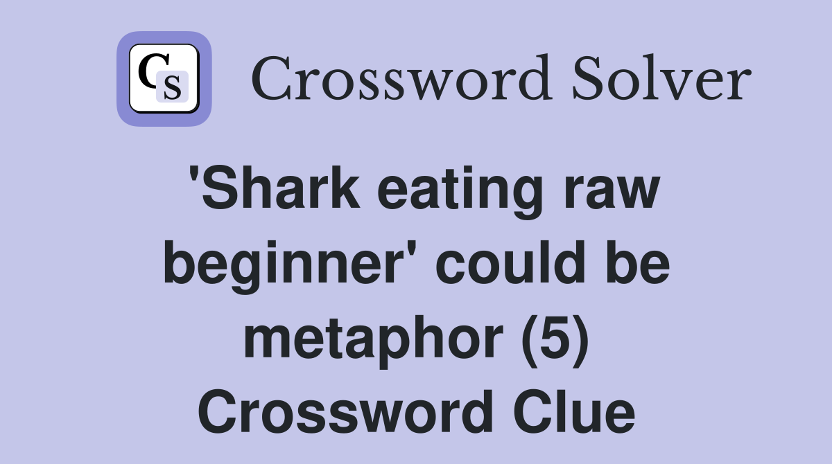 'Shark eating raw beginner' could be metaphor (5) Crossword Clue