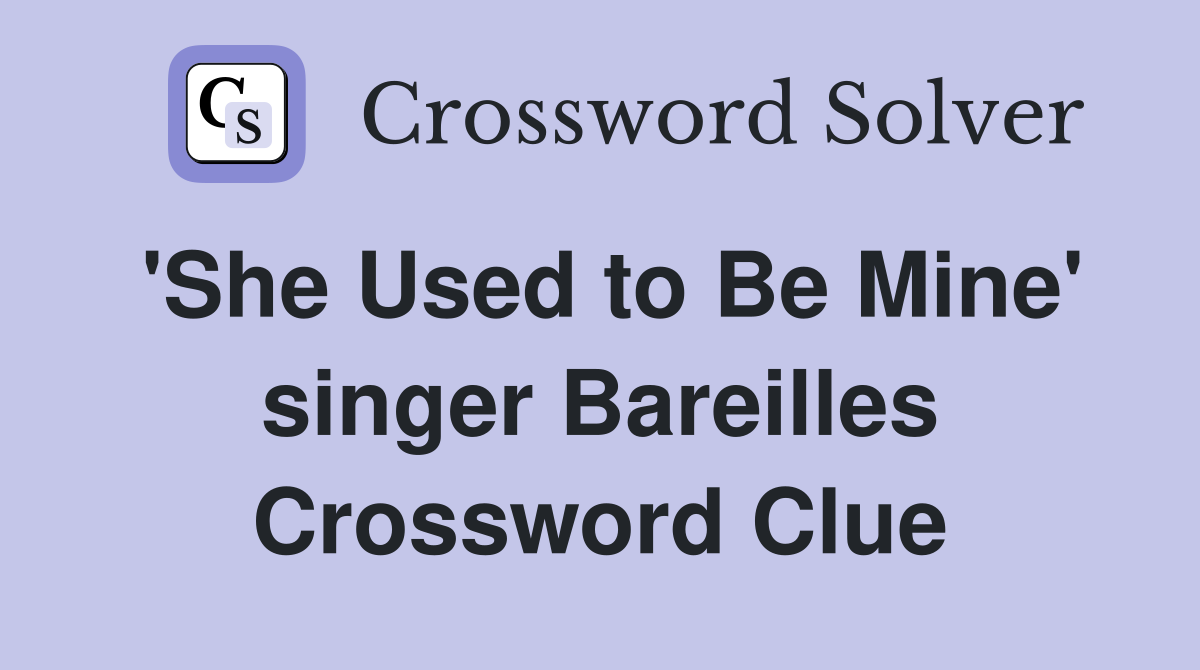 'She Used to Be Mine' singer Bareilles Crossword Clue