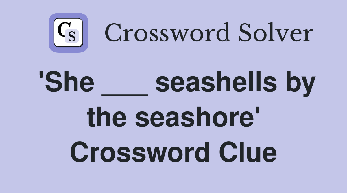 'She ___ seashells by the seashore' Crossword Clue