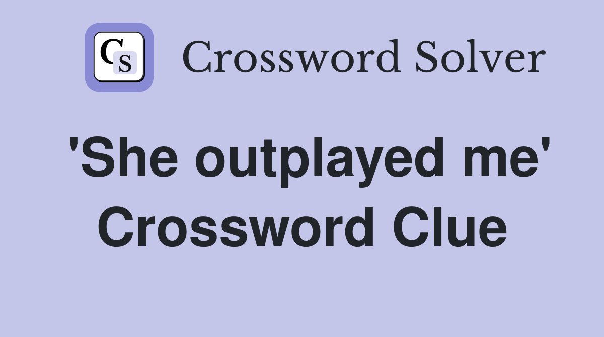 'She outplayed me' Crossword Clue