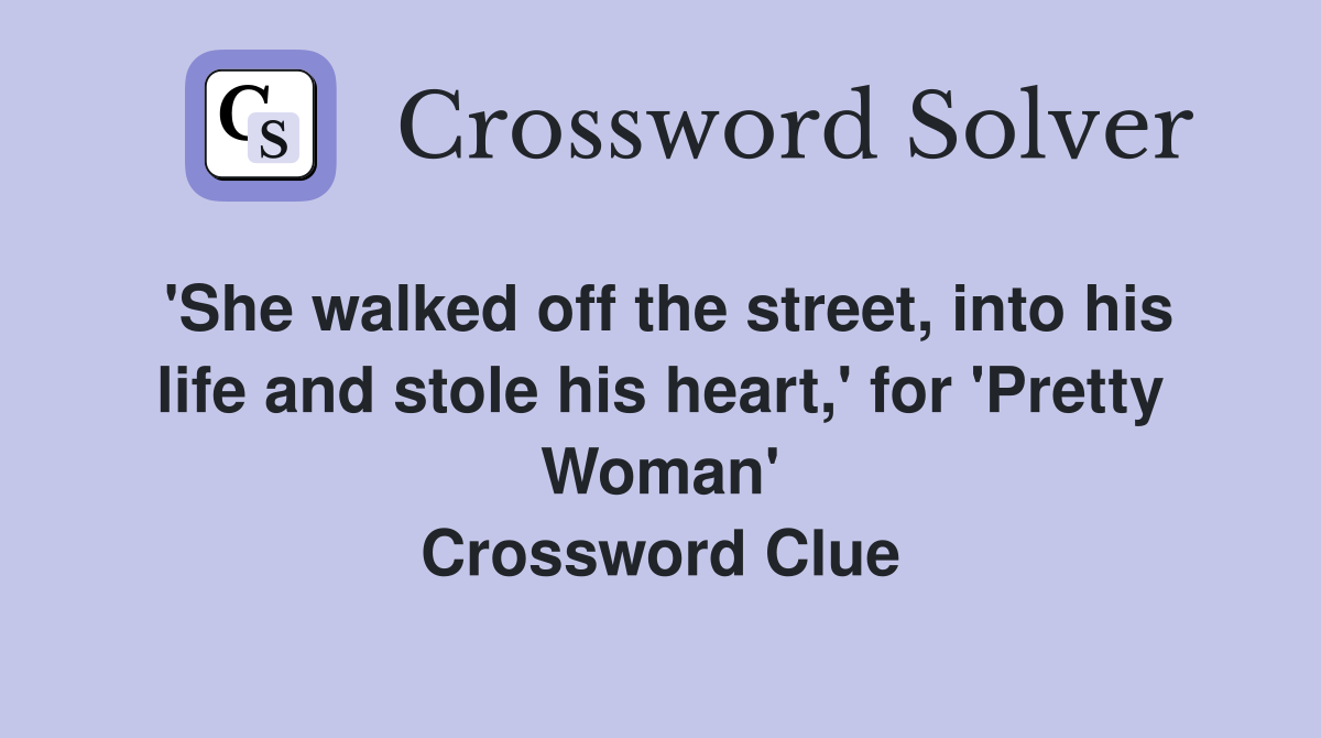 'She walked off the street, into his life and stole his heart,' for 'Pretty Woman' Crossword Clue