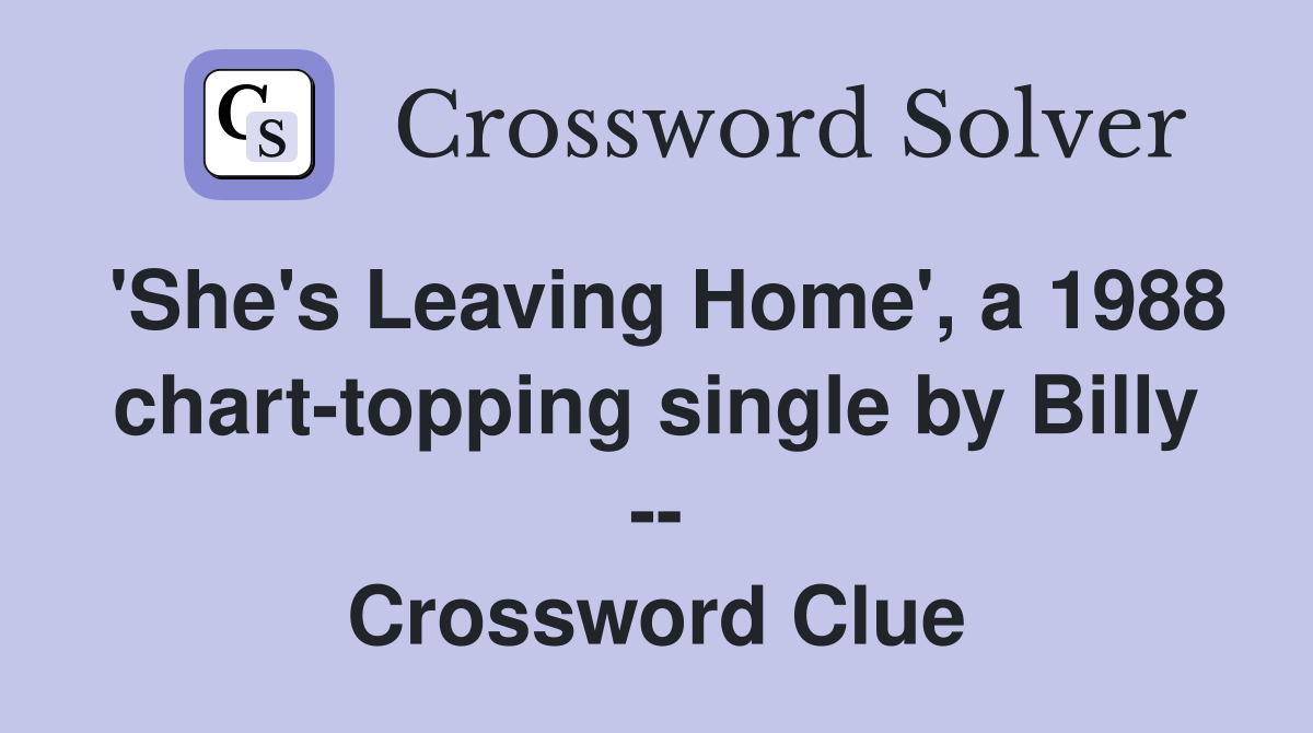 'She's Leaving Home', a 1988 chart-topping single by Billy -- Crossword Clue