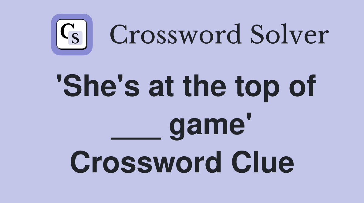 'She's at the top of ___ game' Crossword Clue