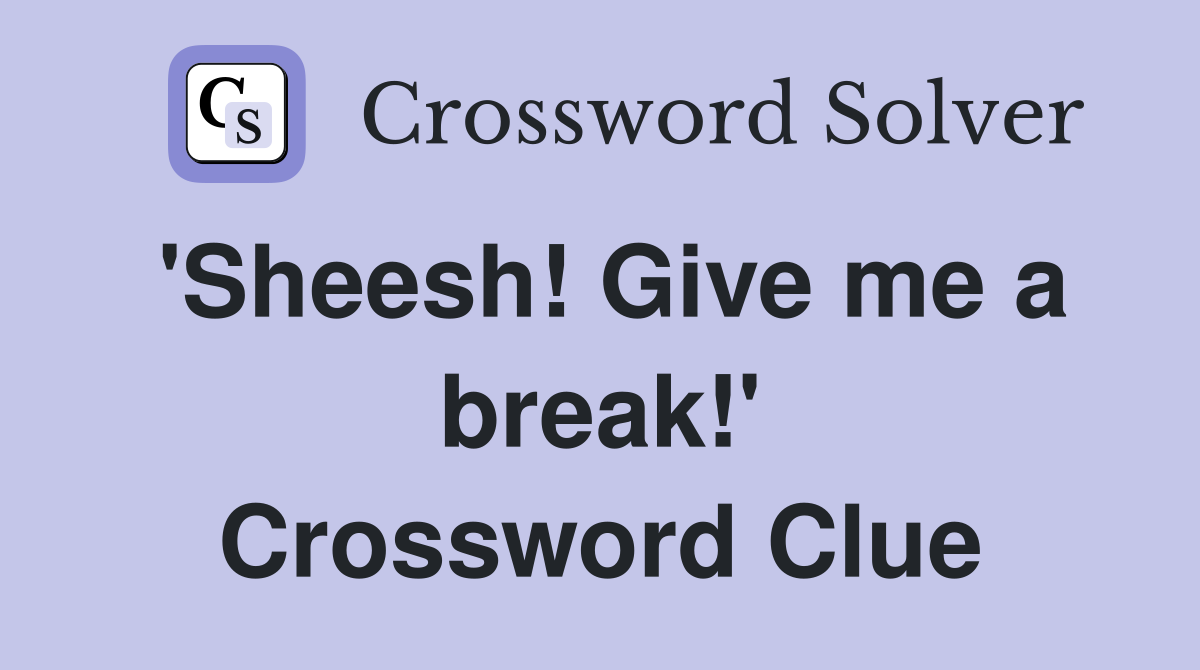 'Sheesh! Give me a break!' Crossword Clue