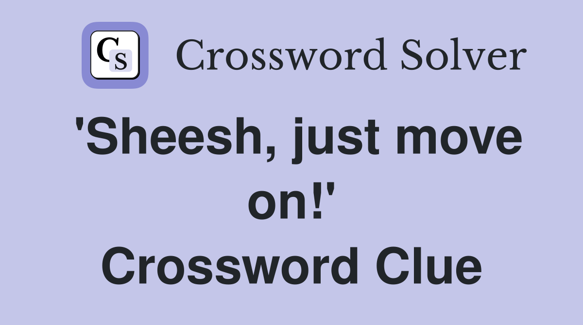 'Sheesh, just move on!' Crossword Clue