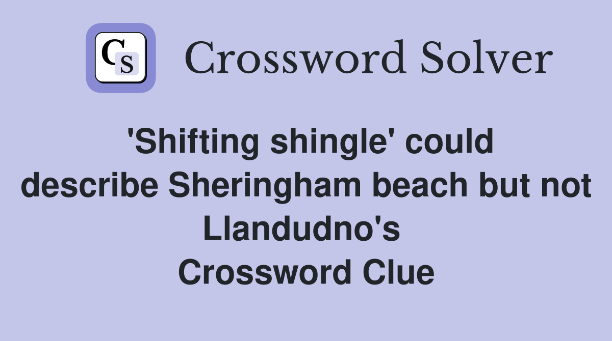 'Shifting shingle' could describe Sheringham beach but not Llandudno's  Crossword Clue