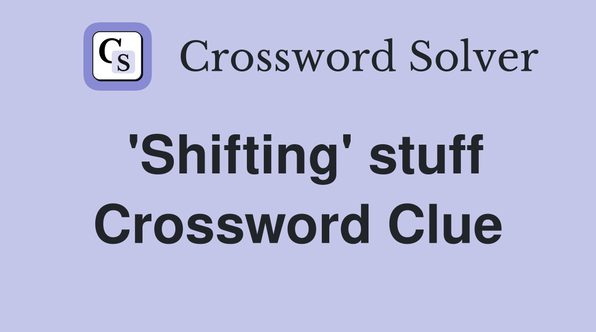 'Shifting' stuff Crossword Clue