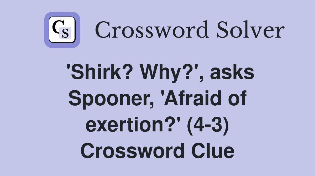 'Shirk? Why?', asks Spooner, 'Afraid of exertion?' (4-3) Crossword Clue