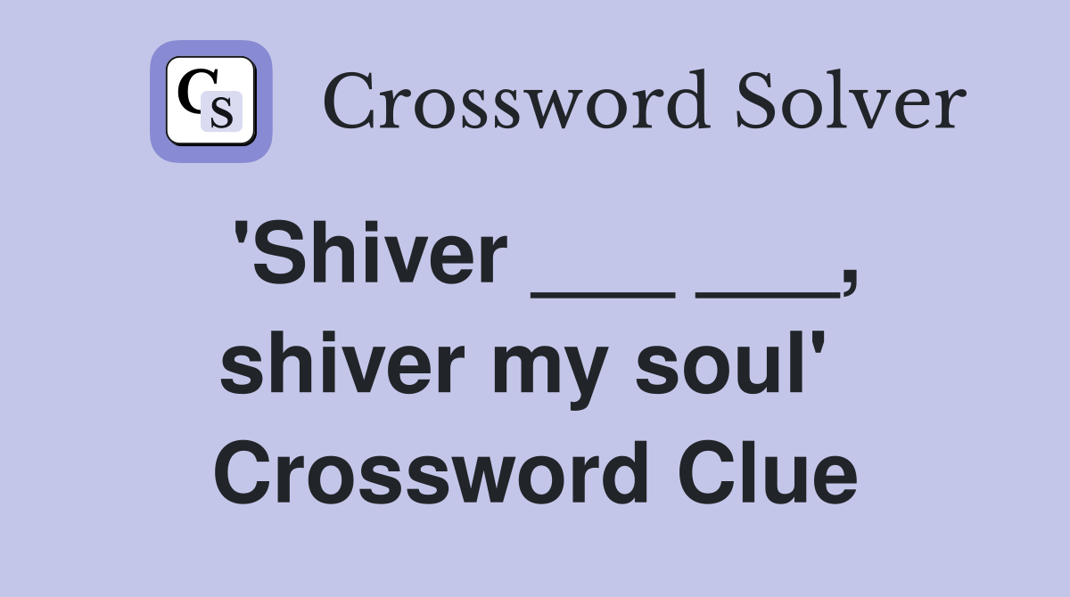 'Shiver ___ ___, shiver my soul'  Crossword Clue