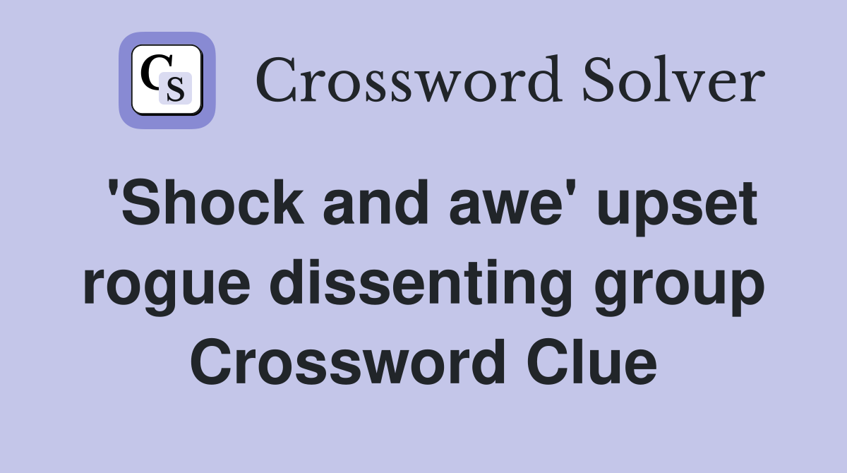 'Shock and awe' upset rogue dissenting group Crossword Clue