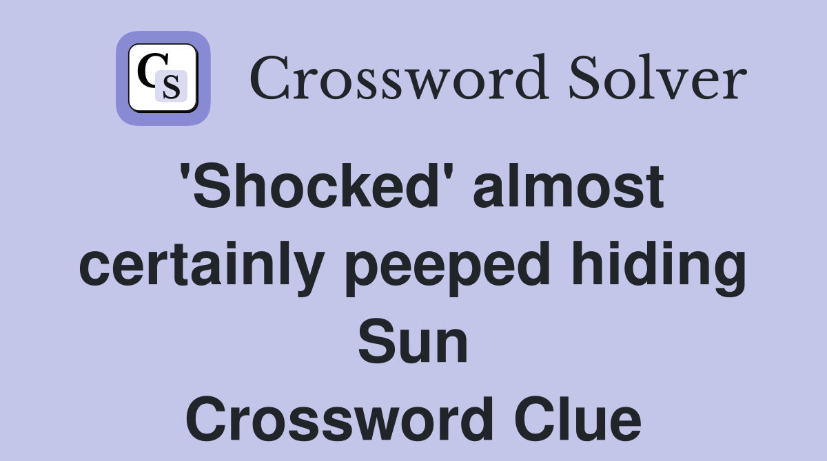 'Shocked' almost certainly peeped hiding Sun Crossword Clue