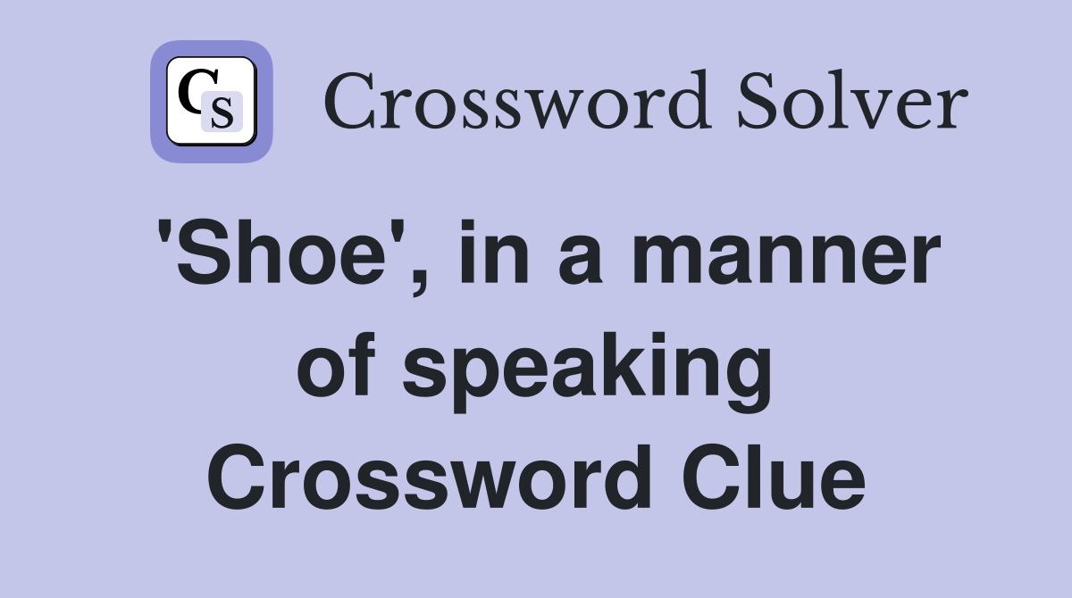 'Shoe', in a manner of speaking Crossword Clue