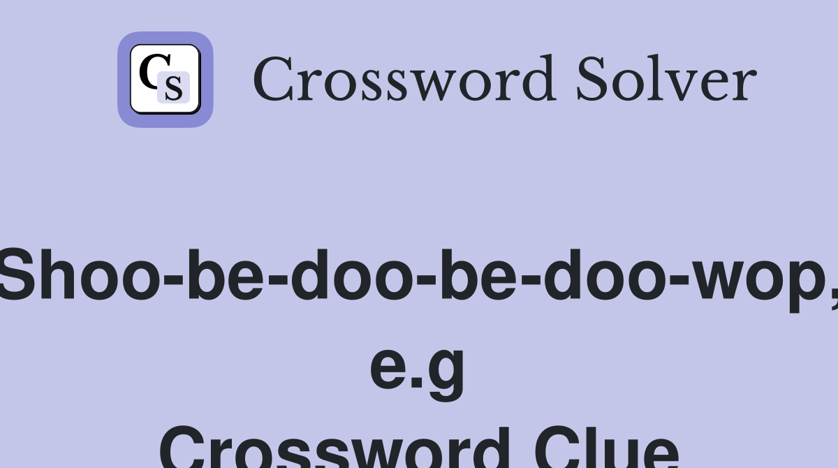 'Shoo-be-doo-be-doo-wop,' e.g Crossword Clue