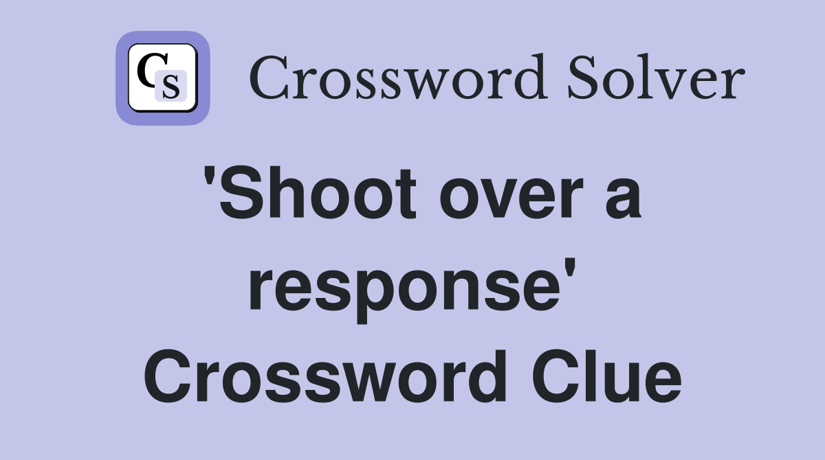 'Shoot over a response' Crossword Clue