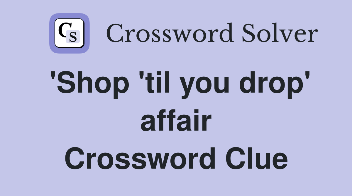 'Shop 'til you drop' affair Crossword Clue