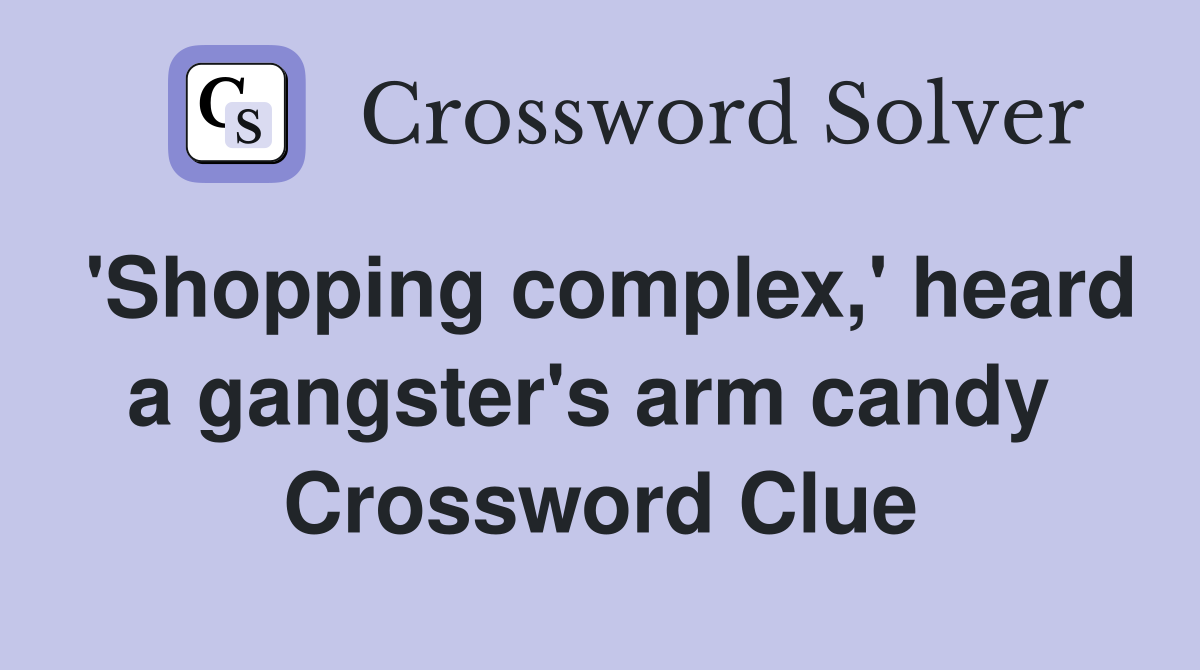 'Shopping complex,' heard a gangster's arm candy  Crossword Clue