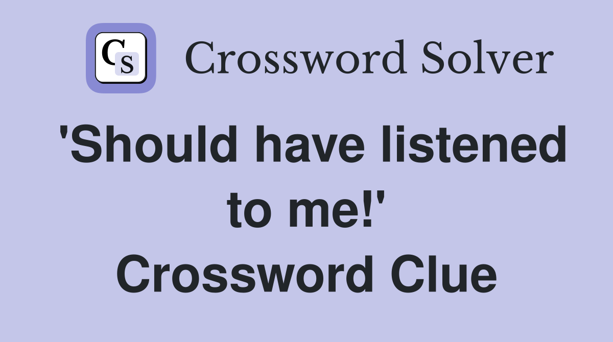 'Should have listened to me!' Crossword Clue