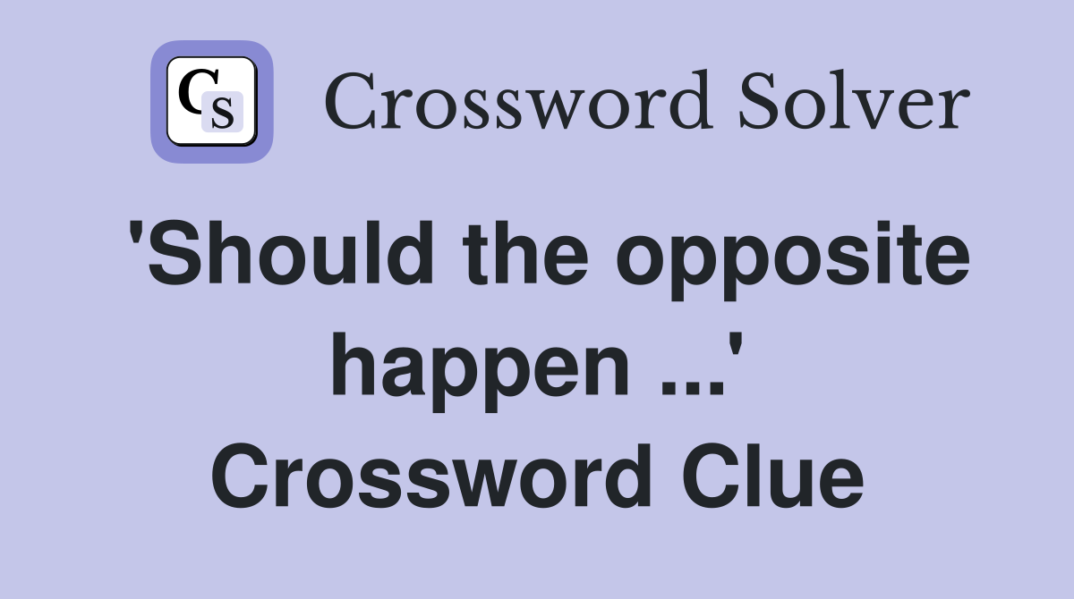 'Should the opposite happen ...' Crossword Clue