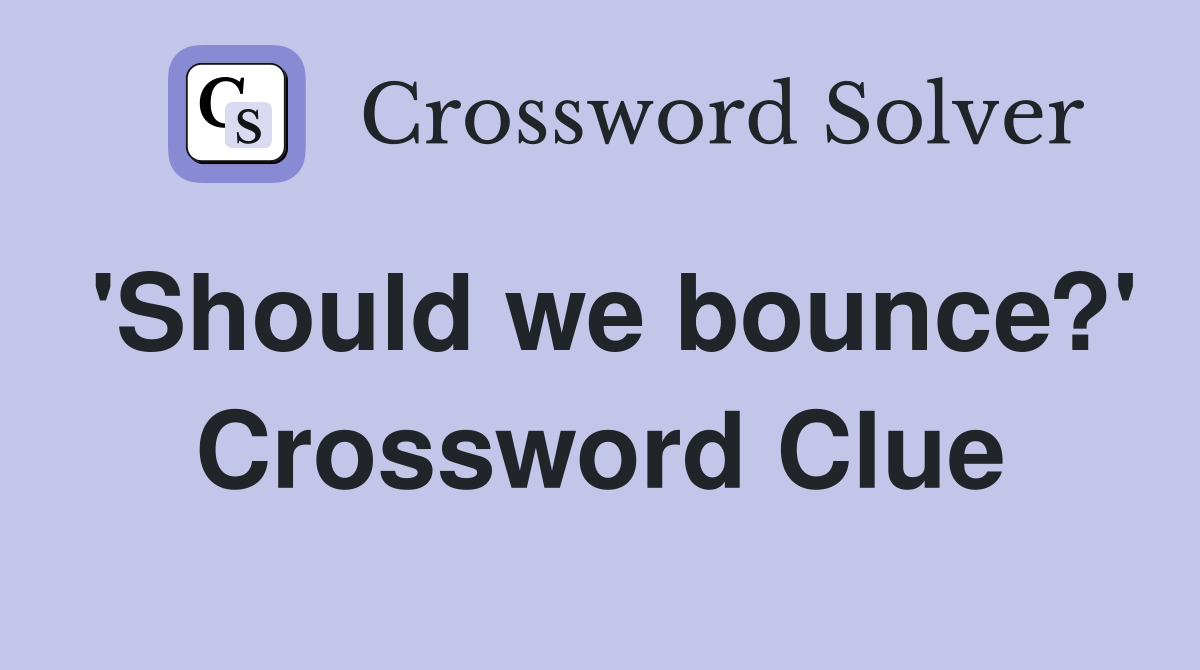 'Should we bounce?' Crossword Clue