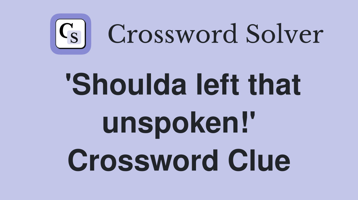 'Shoulda left that unspoken!' Crossword Clue