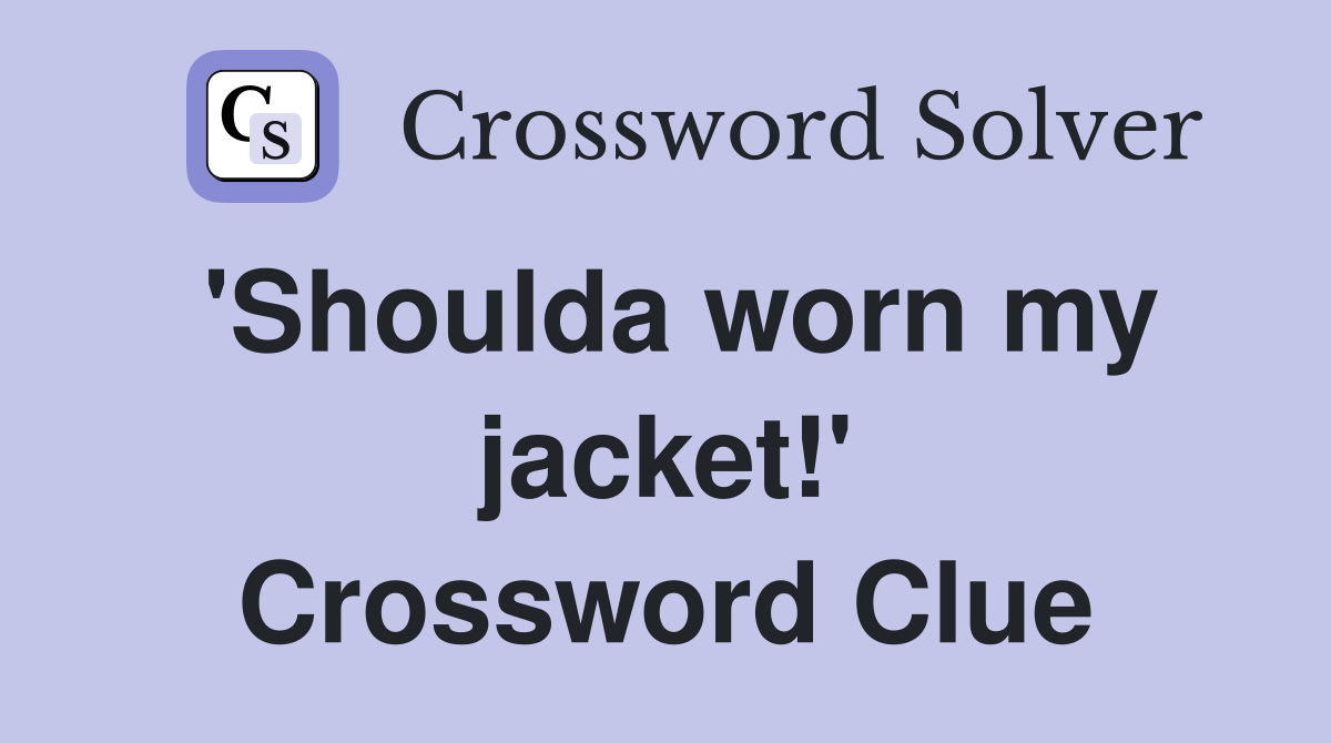 'Shoulda worn my jacket!' Crossword Clue