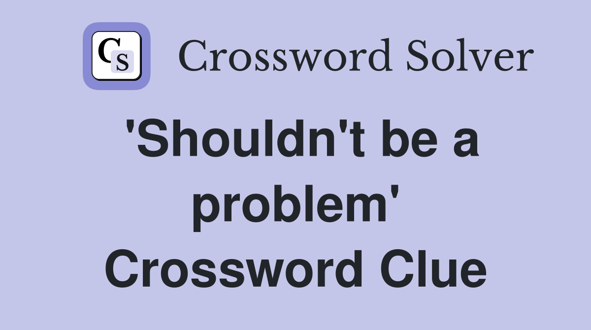 'Shouldn't be a problem' Crossword Clue