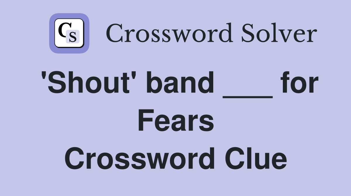 'Shout' band ___ for Fears Crossword Clue