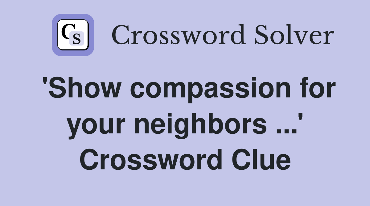 'Show compassion for your neighbors ...' Crossword Clue