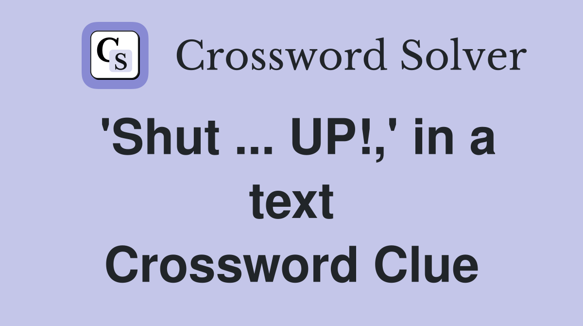 'Shut ... UP!,' in a text Crossword Clue