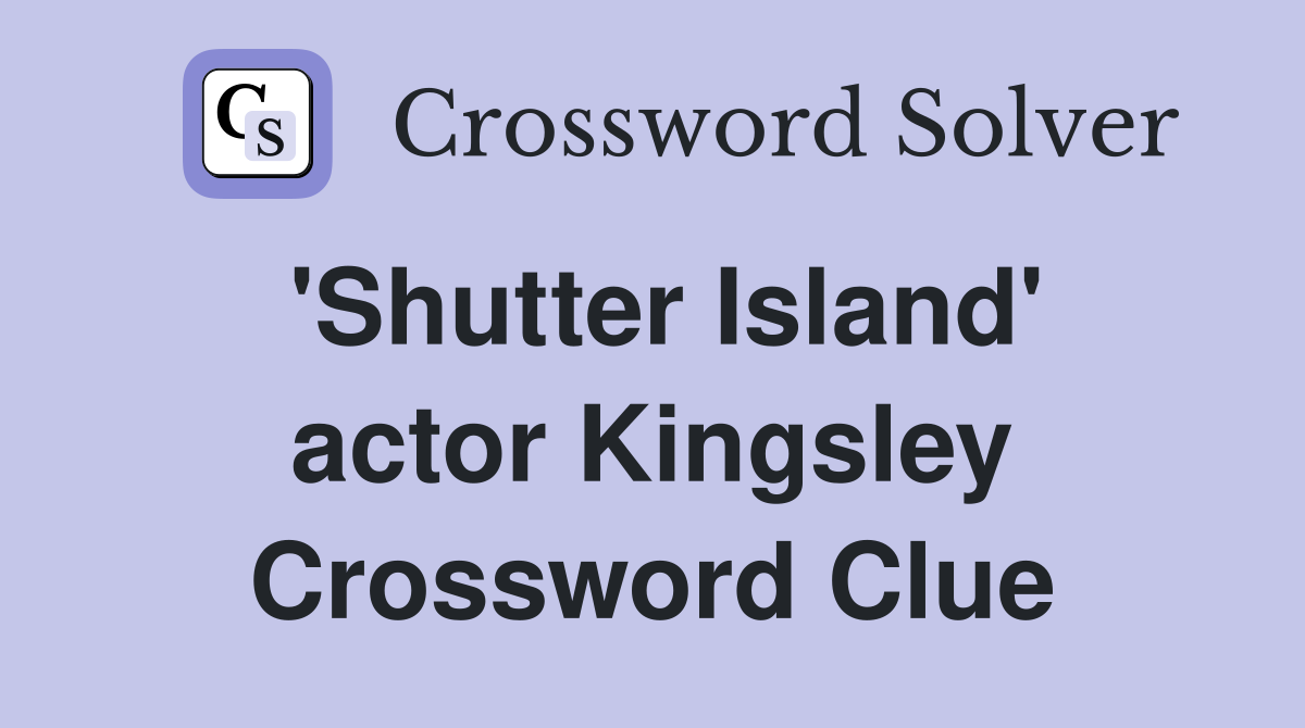 'Shutter Island' actor Kingsley Crossword Clue