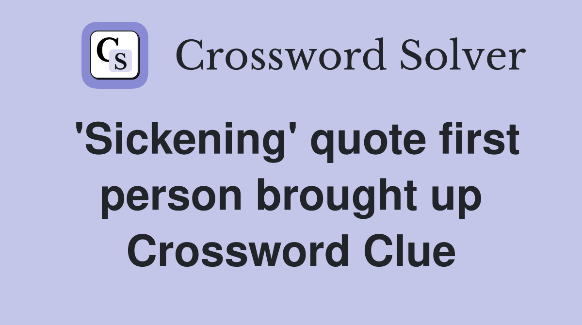 'Sickening' quote first person brought up Crossword Clue